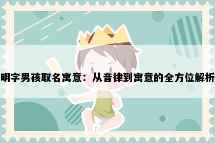 明字男孩取名寓意：从音律到寓意的全方位解析