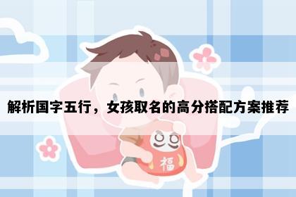 解析国字五行，女孩取名的高分搭配方案推荐
