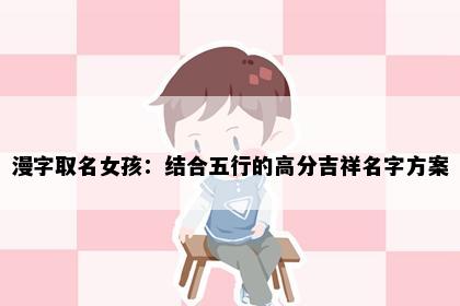 漫字取名女孩：结合五行的高分吉祥名字方案