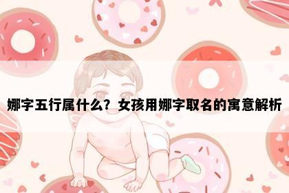 娜字五行属什么？女孩用娜字取名的寓意解析