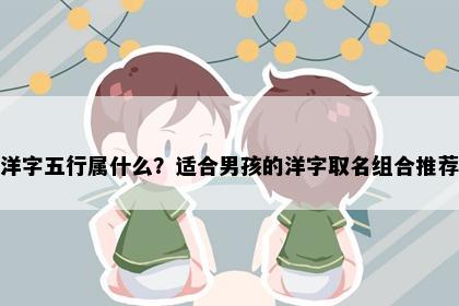 洋字五行属什么？适合男孩的洋字取名组合推荐