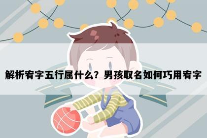 解析宥字五行属什么？男孩取名如何巧用宥字