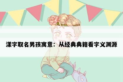漾字取名男孩寓意：从经典典籍看字义渊源
