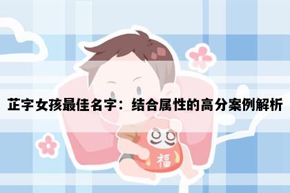 芷字女孩最佳名字：结合属性的高分案例解析