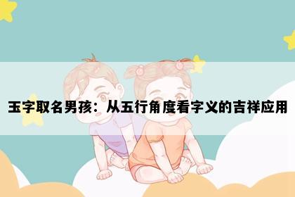 玉字取名男孩：从五行角度看字义的吉祥应用