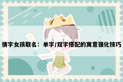 倩字女孩取名：单字/双字搭配的寓意强化技巧