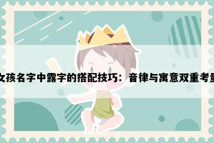 女孩名字中露字的搭配技巧：音律与寓意双重考量