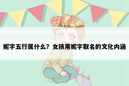 妮字五行属什么？女孩用妮字取名的文化内涵