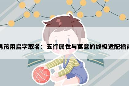 男孩用启字取名：五行属性与寓意的终极适配指南