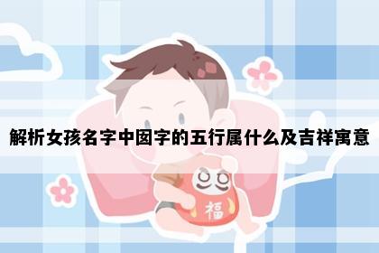 解析女孩名字中囡字的五行属什么及吉祥寓意