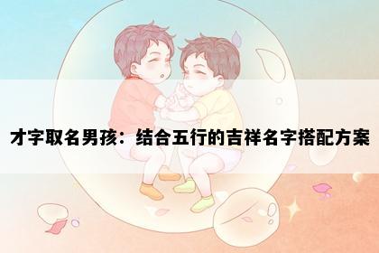 才字取名男孩：结合五行的吉祥名字搭配方案
