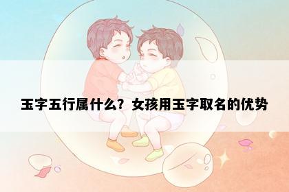 玉字五行属什么？女孩用玉字取名的优势