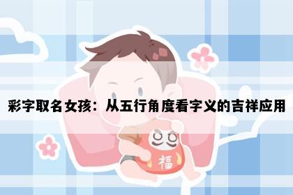 彩字取名女孩：从五行角度看字义的吉祥应用