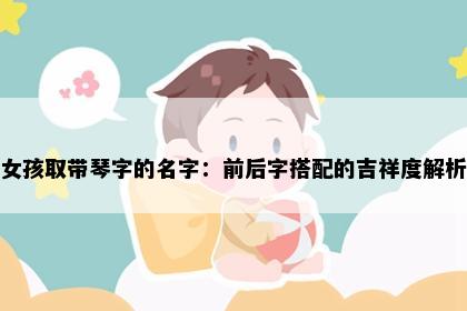 女孩取带琴字的名字：前后字搭配的吉祥度解析