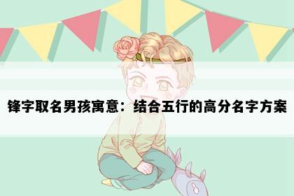 锋字取名男孩寓意：结合五行的高分名字方案
