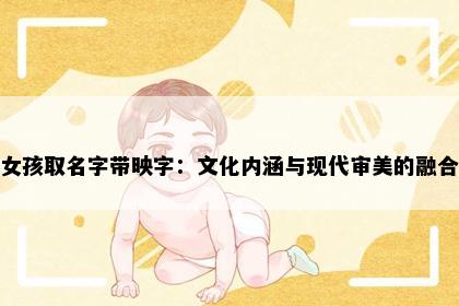 女孩取名字带映字：文化内涵与现代审美的融合