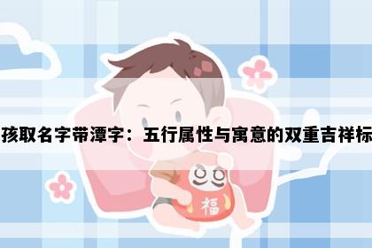 男孩取名字带潭字：五行属性与寓意的双重吉祥标准