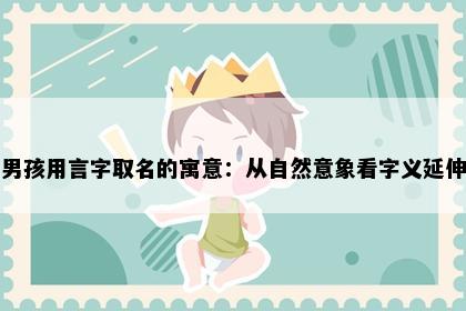 男孩用言字取名的寓意：从自然意象看字义延伸