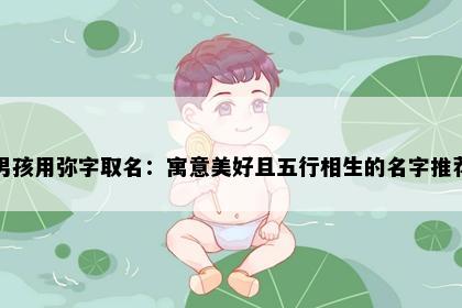 男孩用弥字取名：寓意美好且五行相生的名字推荐