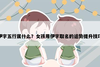 伊字五行属什么？女孩用伊字取名的运势提升技巧