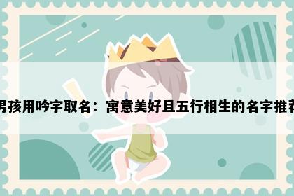 男孩用吟字取名：寓意美好且五行相生的名字推荐
