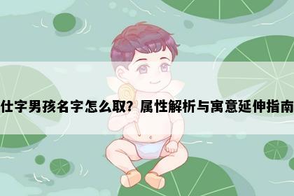 仕字男孩名字怎么取？属性解析与寓意延伸指南