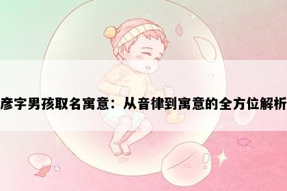彦字男孩取名寓意：从音律到寓意的全方位解析