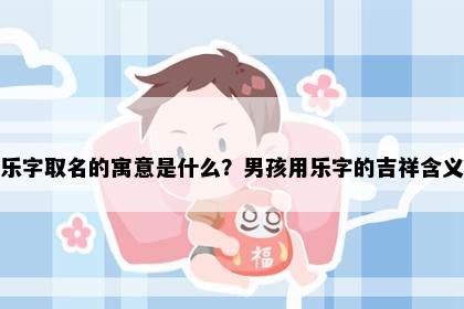 乐字取名的寓意是什么？男孩用乐字的吉祥含义