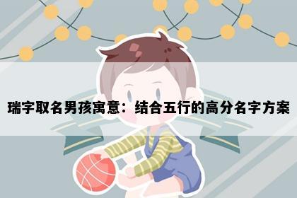 瑞字取名男孩寓意：结合五行的高分名字方案