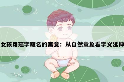 女孩用瑶字取名的寓意：从自然意象看字义延伸