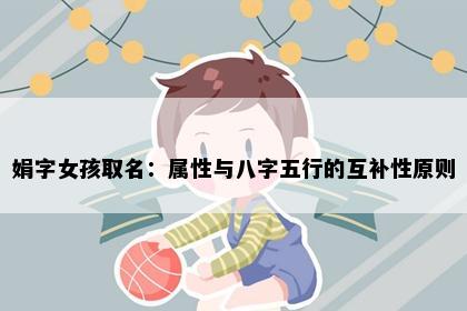 娟字女孩取名：属性与八字五行的互补性原则
