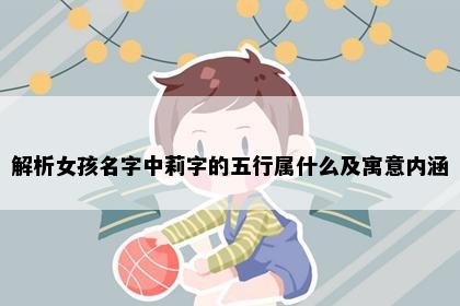 解析女孩名字中莉字的五行属什么及寓意内涵