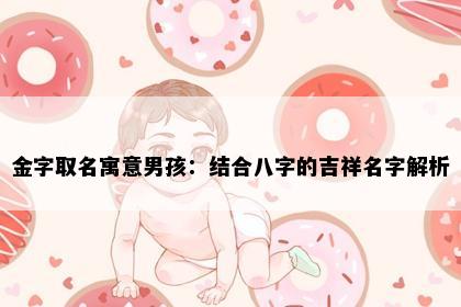 金字取名寓意男孩：结合八字的吉祥名字解析