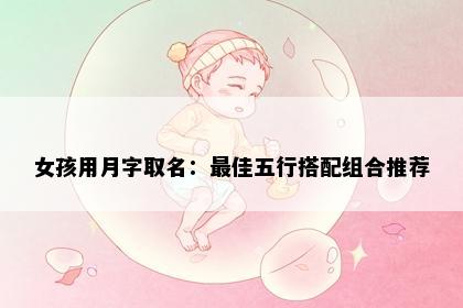 女孩用月字取名：最佳五行搭配组合推荐