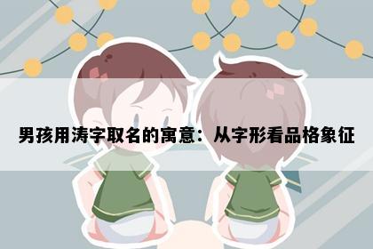 男孩用涛字取名的寓意：从字形看品格象征