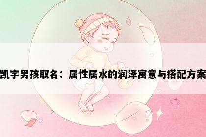凯字男孩取名：属性属水的润泽寓意与搭配方案