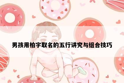 男孩用柏字取名的五行讲究与组合技巧