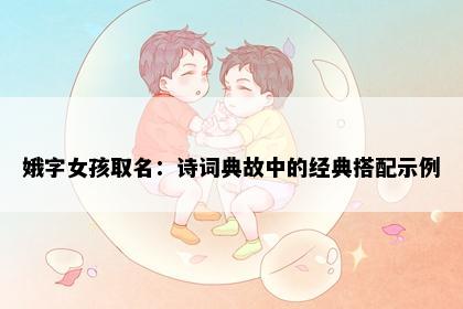 娥字女孩取名：诗词典故中的经典搭配示例