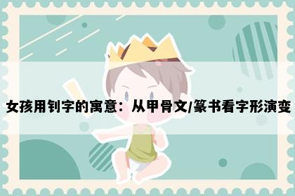 女孩用钊字的寓意：从甲骨文/篆书看字形演变