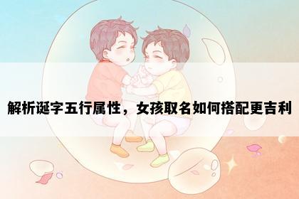 解析诞字五行属性，女孩取名如何搭配更吉利