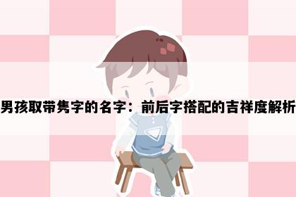 男孩取带隽字的名字：前后字搭配的吉祥度解析