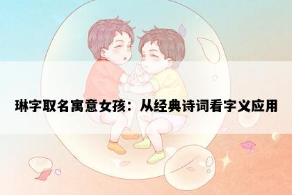 琳字取名寓意女孩：从经典诗词看字义应用