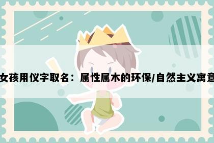 女孩用仪字取名：属性属木的环保/自然主义寓意