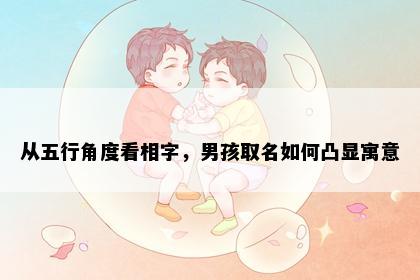 从五行角度看相字，男孩取名如何凸显寓意