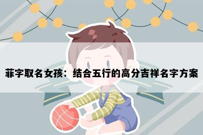 菲字取名女孩：结合五行的高分吉祥名字方案