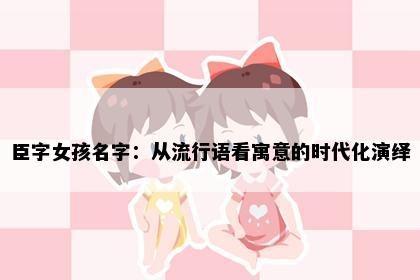 臣字女孩名字：从流行语看寓意的时代化演绎