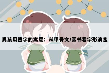 男孩用岳字的寓意：从甲骨文/篆书看字形演变