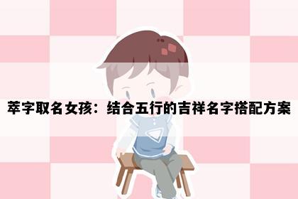 萃字取名女孩：结合五行的吉祥名字搭配方案