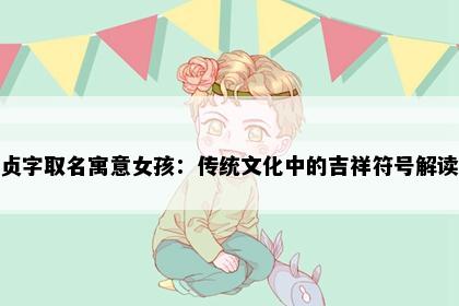 贞字取名寓意女孩：传统文化中的吉祥符号解读