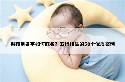 男孩用名字如何取名？五行相生的50个优质案例